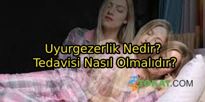 Uyurgezerlik Nedir? Tedavisi Nasıl Olmalıdır?