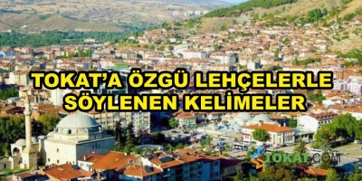 TOKAT’A ÖZGÜ LEHÇELERLE SÖYLENEN KELİMELER