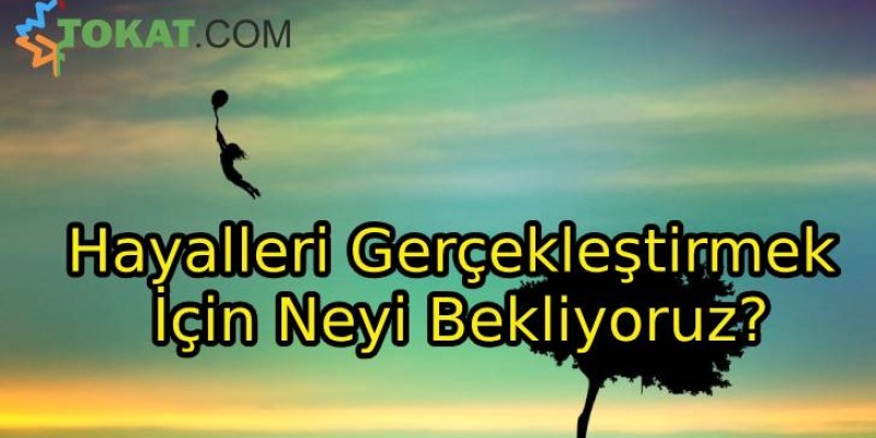 Hayalleri Gerçekleştirmek İçin Neyi Bekliyoruz