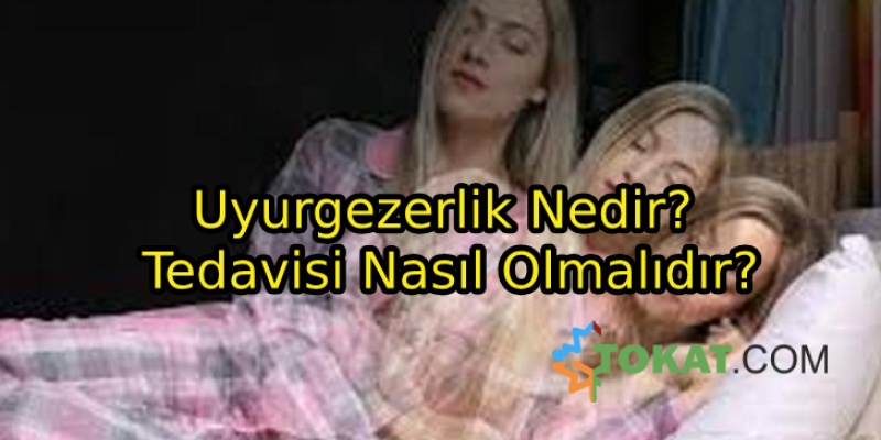 Uyurgezerlik Nedir? Tedavisi Nasıl Olmalıdır?